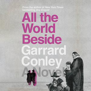 All the World Beside by Garrard Conley