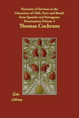 Narrative of Services in the Liberation of Chili, Peru and Brazil, from Spanish and Portuguese Domination, Volume 2 by Thomas Cochrane