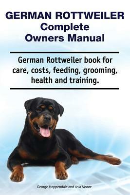 German Rottweiler Complete Owners Manual by Asia Moore, George Hoppendale