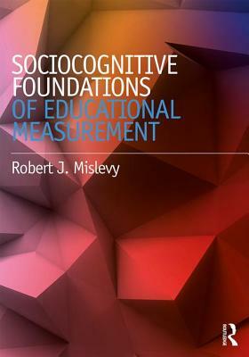 Sociocognitive Foundations of Educational Measurement by Robert J. Mislevy