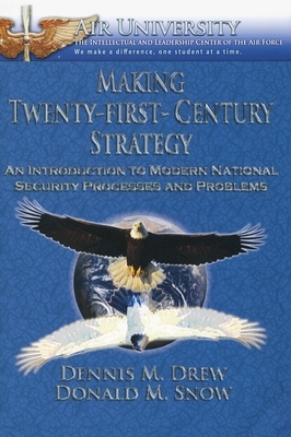 Making Twenty-First-Century Strategy: An Introduction to Modern National Security Processes and Problems by Dennis M. Drew