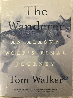 The Wanderer: An Alaska Wolf's Final Journey by Tom Walker