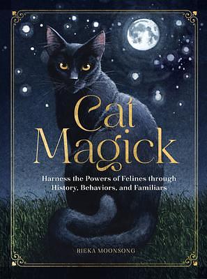 Cat Magick: Harness the Powers of Felines through History, Behaviors, and Familiars by Rieka Moonsong, Rieka Moonsong