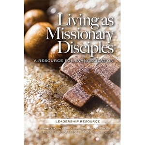 Living as Missionary Disciples: A Resource For Evangelization by United States Conference of Catholic Bishops