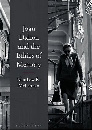 Joan Didion and the Ethics of Memory by Matthew R. McLennan