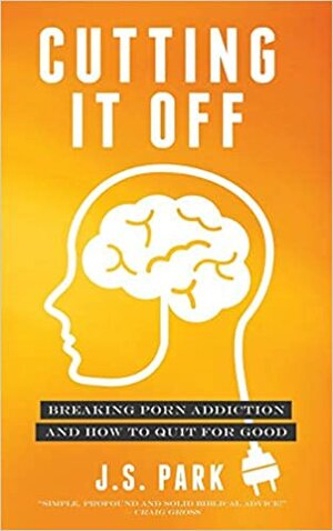 Cutting It Off: Breaking Porn Addiction and How To Quit For Good by J.S. Park