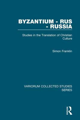 Byzantium - Rus - Russia: Studies in the Translation of Christian Culture by Simon Franklin
