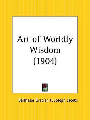 Art of Worldly Wisdom by Joseph Jacobs, Baltasar Gracian y. Morales