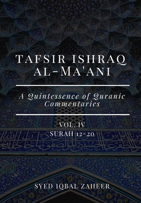 Tafsir Ishraq Al-Ma'ani - Vol IV: Surah 12-20: A Quintessence of Quranic Commentaries by Syed Iqbal Zaheer