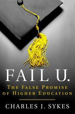 Fail U.: The False Promise of Higher Education by Charles J. Sykes