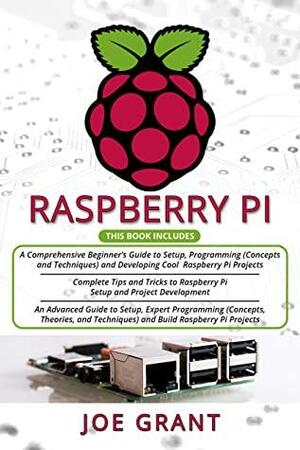 Raspberry Pi: 3 in 1- A Comprehensive Beginner's Guide + Tips and Tricks + Advanced Guide to Setup, Expert Programming (Concepts, Theories, and Techniques) and Build Raspberry Pi Projects by Joe Grant