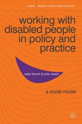 Working with Disabled People in Policy and Practice: A Social Model by Sally French, John Swain