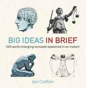 Big Ideas In Brief: 200 World-Changing Concepts Explained In An Instant by Ian Crofton