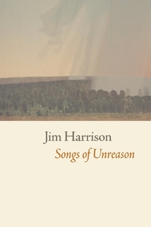 Songs of Unreason by Jim Harrison