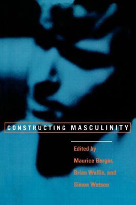 Constructing Masculinity by Simon Watson, Brian Wallis, Maurice Berger