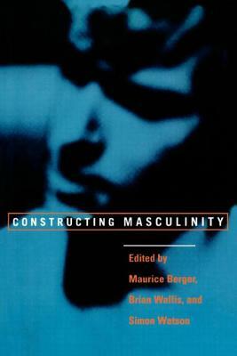 Constructing Masculinity by Brian Wallis, Maurice Berger, Simon Watson