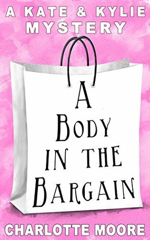 A Body in the Bargain: A Kate & Kylie Mystery by Charlotte Moore