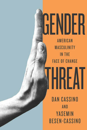 Gender Threat: American Masculinity in the Face of Change by Dan Cassino, Yasemin Besen-Cassino