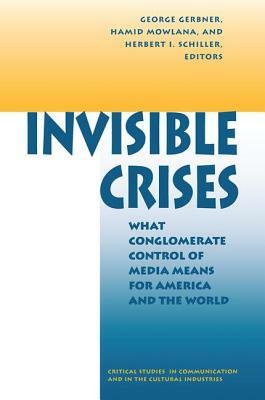Invisible Crises: What Conglomerate Control of Media Means for America and the World by Hamid Mowlana, George Gerbner, Herbert Schiller