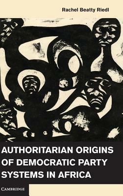 Authoritarian Origins of Democratic Party Systems in Africa by Rachel Beatty Riedl