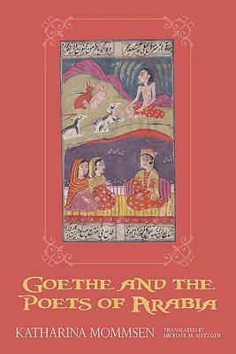 Goethe and the Poets of Arabia by Michael M. Metzger, Katharina Mommsen