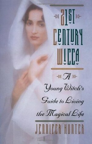 21st Century Wicca: A Young Witch's Guide to Living the Magical Life by Jennifer Hunter