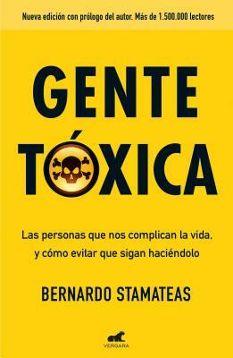Gente Tóxica: Las Personas Que Nos Complican La Vida Y Como Evitar Que Lo Sigan Haciendo / Toxic People by Bernardo Stamateas