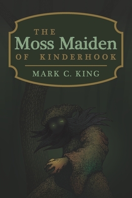 The Moss Maiden of Kinderhook by Mark C. King