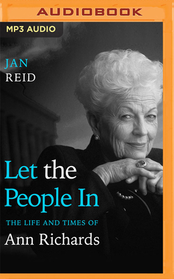 Let the People in: The Life and Times of Ann Richards by Jan Reid