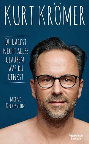 Du darfst nicht alles glauben, was du denkst: meine Depression by Kurt Krömer