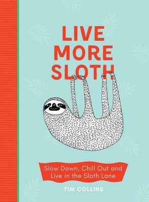 Live More Sloth: Slow Down, Chill Out and Live in the Sloth Lane by Tim Collins