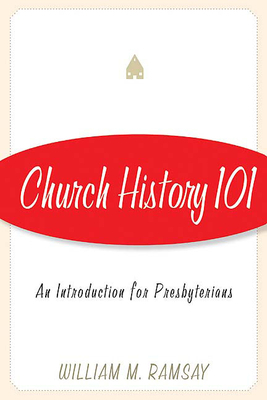 Church History 101: An Introduction for Presbyterians by William M. Ramsay