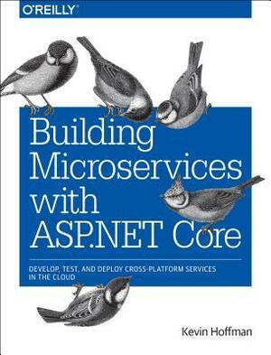 Building Microservices with ASP.NET Core: Develop, Test, and Deploy Cross-Platform Services in the Cloud by Chris Umbel, Kevin Hoffman