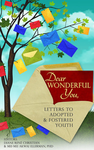 Dear Wonderful You, Letters to Adopted & Fostered Youth by Amanda H.L. Transue Woolston, Joanne Bennett, Diane René Christian, Suzanne Gilbert, Amanda H.L. Transue-Woolston, Thomas Park Clement, Jeff Leinaweaver, Angela Tucker, Brenda M. Cotter, J.S. London, Joyce Maguire Pavao, Joe Soll, Charlotte Cotter, Matthew Salesses, Mei-Mei Akwai Ellerman, Kaye S. Pearse, Lynn Grubb, Karen Pickell, Liz Semons, Lee Herrick, Ming Foxweldon, Jasmine Renee, Julie Stromberg, Rosita González, May Silverstein, Dan Matthews, Peter Dodds, Laura Dennis, Lucy Chau Lai-Tuen, Soojung Jo