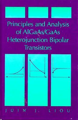 Principles and Analysis of Aigaas/GAAS Heterojunction Bipolar Transistors by Juin J. Liou