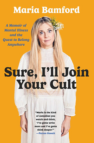 Sure, I'll Join Your Cult: A Memoir of Mental Illness and the Quest to Belong Anywhere by Maria Bamford