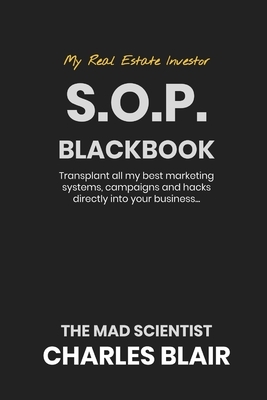 My Real Estate Investor S.O.P Blackbook: Transplant all my best marketing systems, companions and hacks directly into my business The Mad Scientists C by Charles Blair