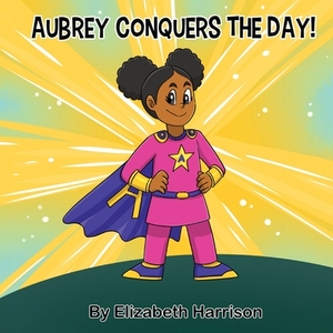 Aubrey Conquers The Day! by Elizabeth Harrison