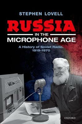 Russia in the Microphone Age: A History of Soviet Radio, 1919-1970 by Stephen Lovell