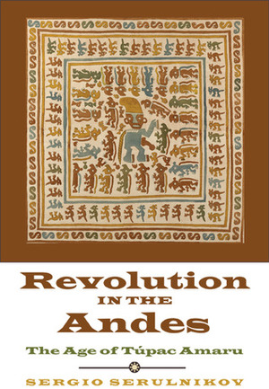 Revolution in the Andes: The Age of Túpac Amaru by David Frye, Sergio Serulnikov