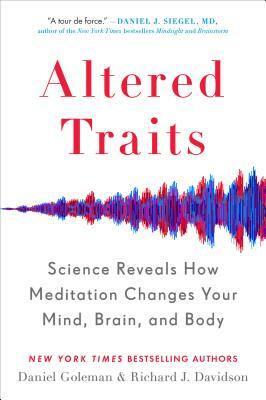 Altered Traits: Science Reveals How Meditation Changes Your Mind, Brain, and Body by Daniel Goleman, Richard J. Davidson