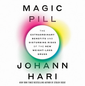 Magic Pill: The Extraordinary Benefits and Disturbing Risks of the New Weight-Loss Drugs by Johann Hari