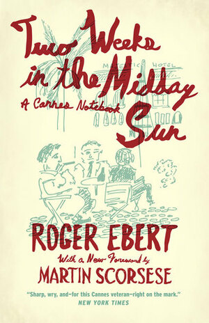 Two Weeks in the Midday Sun: A Cannes Notebook, With a new foreword by Martin Scorsese and a new postscript by Roger Ebert