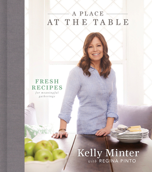 A Place at the Table: Fresh Recipes for Meaningful Gatherings by Kelly Minter, Regina Pinto