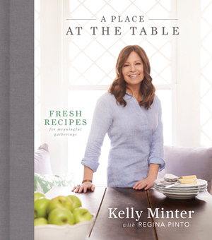 A Place at the Table: Fresh Recipes for Meaningful Gatherings by Regina Pinto, Kelly Minter