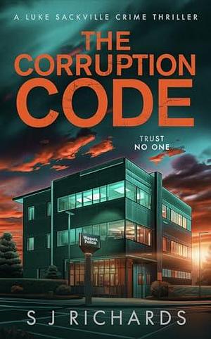 The Corruption Code: A Nail-biting British Crime Thriller by S J Richards, S J Richards