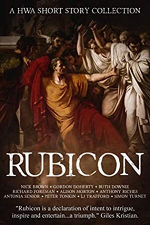 Rubicon by Richard Foreman, L.J. Trafford, Simon Turney, Peter Tonkin, Alison Morton, Gordon Doherty, Anthony Riches, Nick Brown, Ruth Downie, Antonia Senior