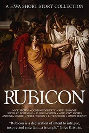 Rubicon: A HWA Short Story Collection by Richard Foreman, L.J. Trafford, Simon Turney, Peter Tonkin, Alison Morton, Gordon Doherty, Anthony Riches, Nick Brown, Ruth Downie, Antonia Senior