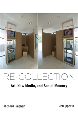Re-Collection: Art, New Media, and Social Memory by Richard Rinehart, Jon Ippolito