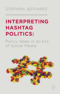 Interpreting Hashtag Politics: Policy Ideas in an Era of Social Media by S. Jeffares